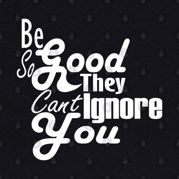 Be So Good They Can't Ignore You T-Shirt by Day81